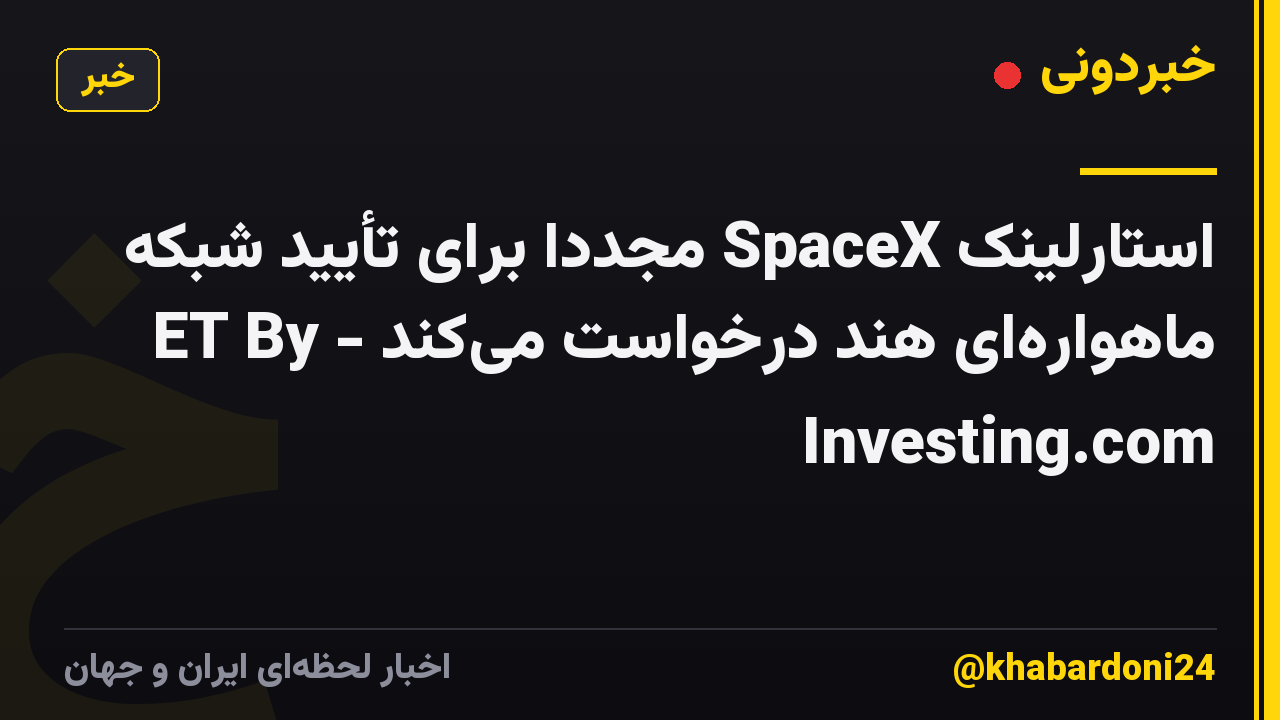استارلینک SpaceX مجدداً برای تأیید شبکه ماهواره‌ای هند درخواست می‌کند - ET By Investing.com