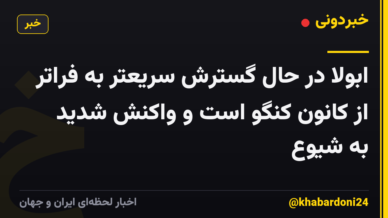 ابولا در حال گسترش سریعتر به فراتر از کانون کنگو است و واکنش شدید به شیوع