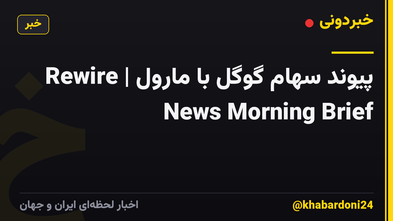 پیوند سهام گوگل با مارول | Rewire News Morning Brief