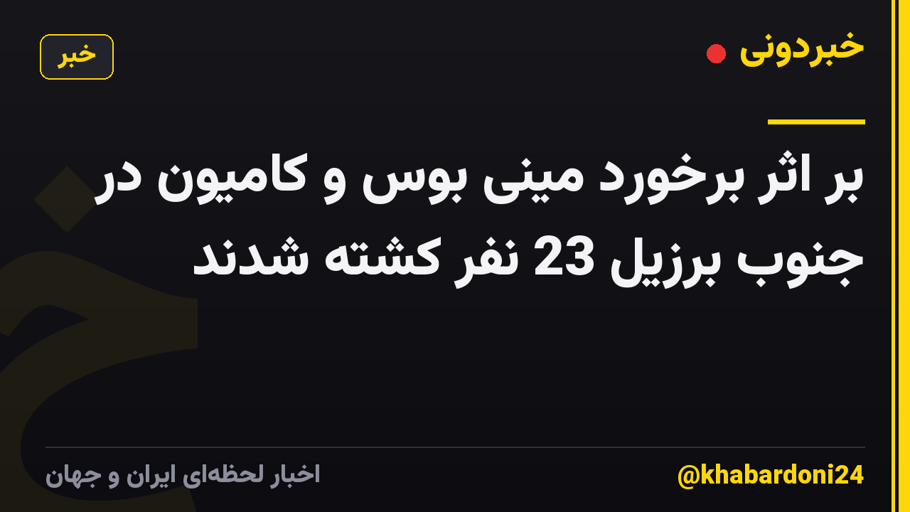 بر اثر برخورد مینی بوس و کامیون در جنوب برزیل 23 نفر کشته شدند