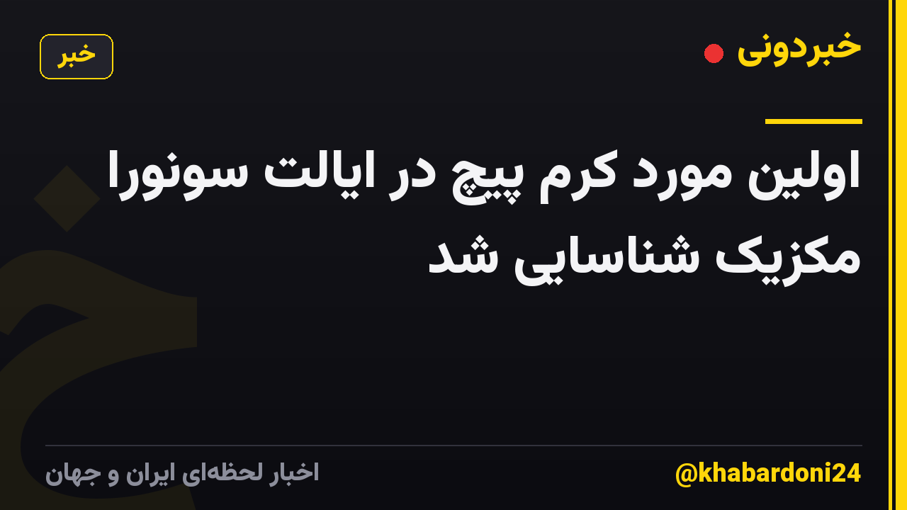 اولین مورد کرم پیچ در ایالت سونورا مکزیک شناسایی شد
