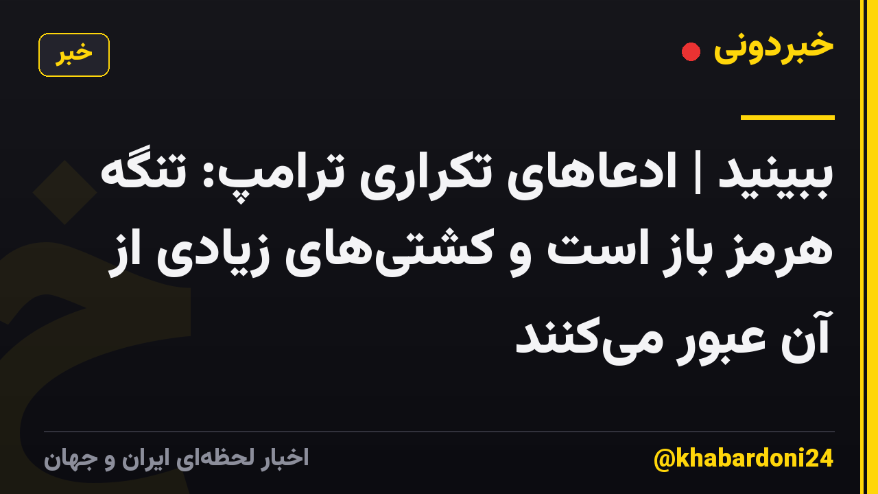 ببینید |  ادعاهای تکراری ترامپ: تنگه هرمز باز است و کشتی‌های زیادی از آن عبور می‌کنند