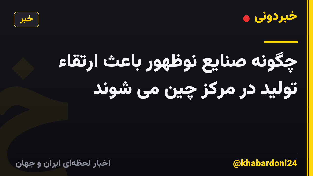 چگونه صنایع نوظهور باعث ارتقاء تولید در مرکز چین می شوند