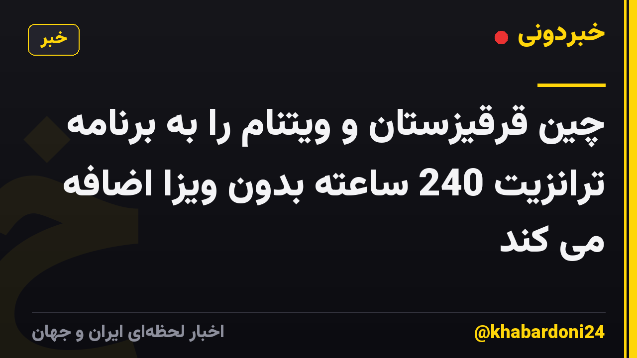 چین قرقیزستان و ویتنام را به برنامه ترانزیت 240 ساعته بدون ویزا اضافه می کند