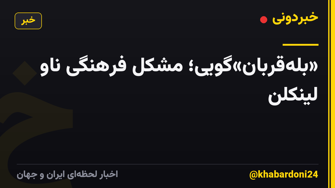«بله‌قربان»‌گویی؛ مشکل فرهنگی ناو لینکلن