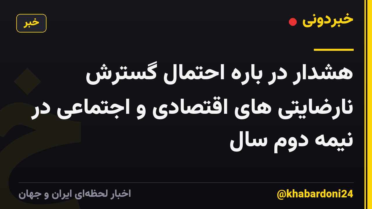 هشدار در باره احتمال گسترش نارضایتی های اقتصادی و اجتماعی در نیمه دوم سال