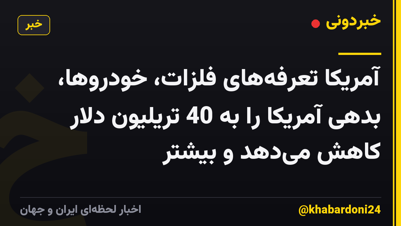 آمریکا تعرفههای فلزات، خودروها، بدهی آمریکا را به 40 تریلیون دلار کاهش میدهد و بیشتر