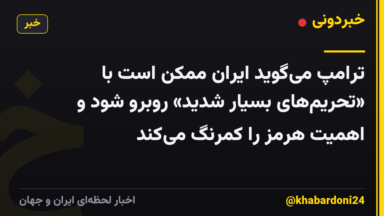 ترامپ میگوید ایران ممکن است با «تحریمهای بسیار شدید» روبرو شود و اهمیت هرمز را کمرنگ میکند