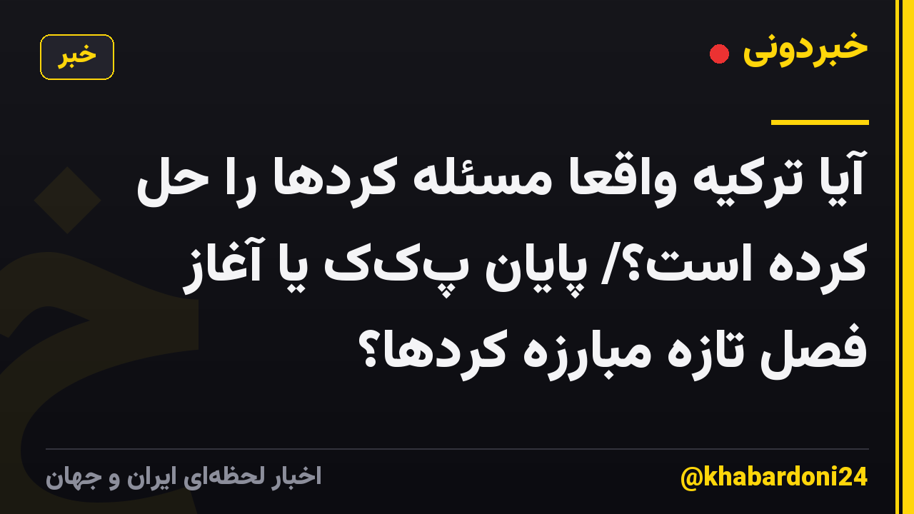 آیا ترکیه واقعا مسئله کردها را حل کرده است؟/ پایان پکک یا آغاز فصل تازه مبارزه کردها؟