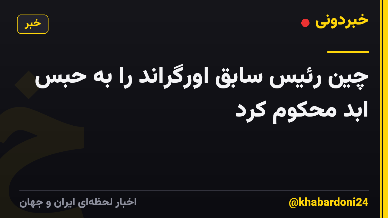چین رئیس سابق اورگراند را به حبس ابد محکوم کرد