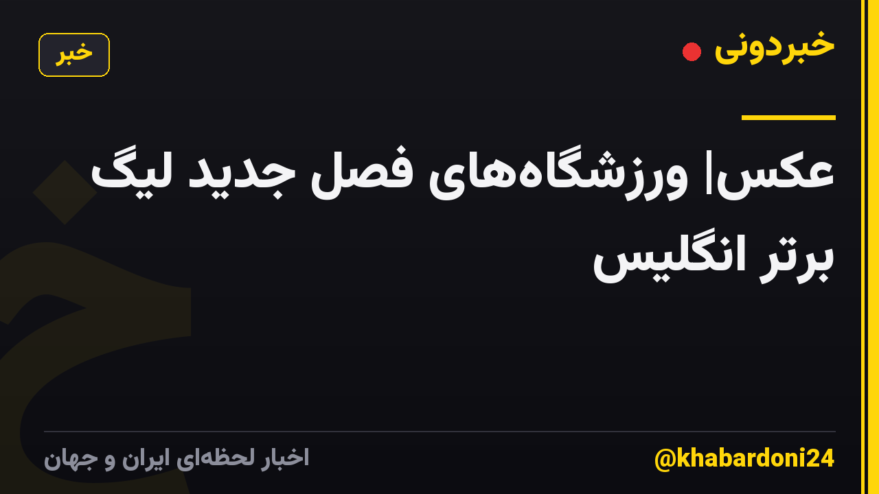 عکس| ورزشگاههای فصل جدید لیگ برتر انگلیس