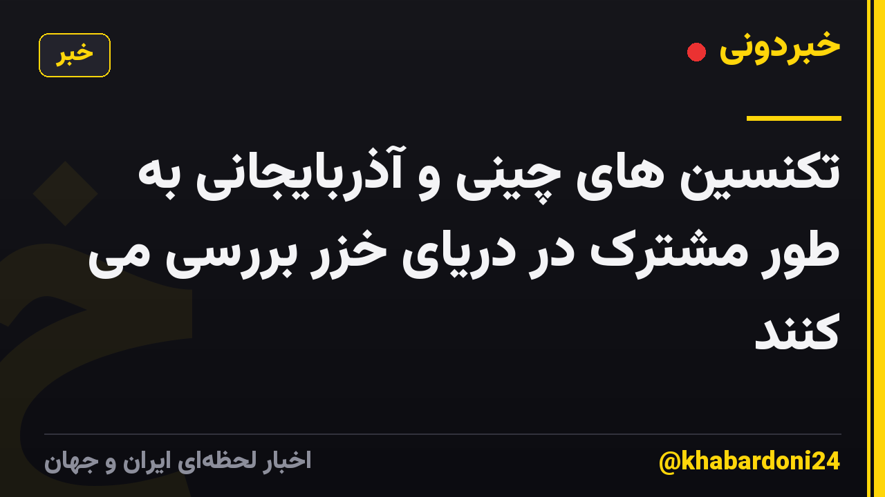 تکنسین های چینی و آذربایجانی به طور مشترک در دریای خزر بررسی می کنند