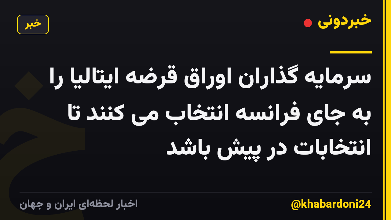 سرمایه گذاران اوراق قرضه ایتالیا را به جای فرانسه انتخاب می کنند تا انتخابات در پیش باشد