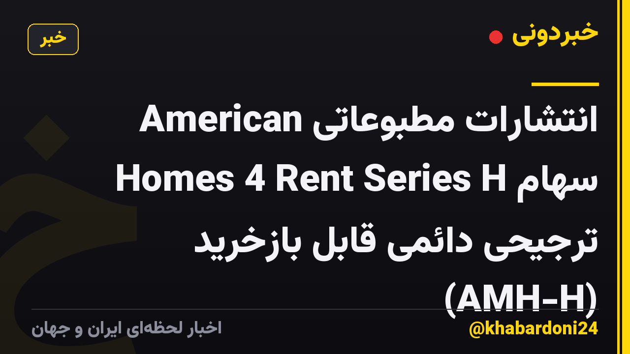 انتشارات مطبوعاتی American Homes 4 Rent Series H سهام ترجیحی دائمی قابل بازخرید (AMH-H)