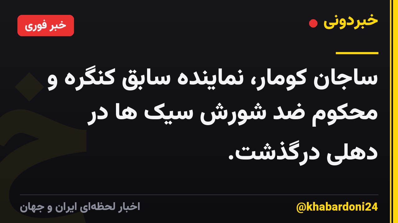ساجان کومار، نماینده سابق کنگره و محکوم ضد شورش سیک ها در دهلی درگذشت.