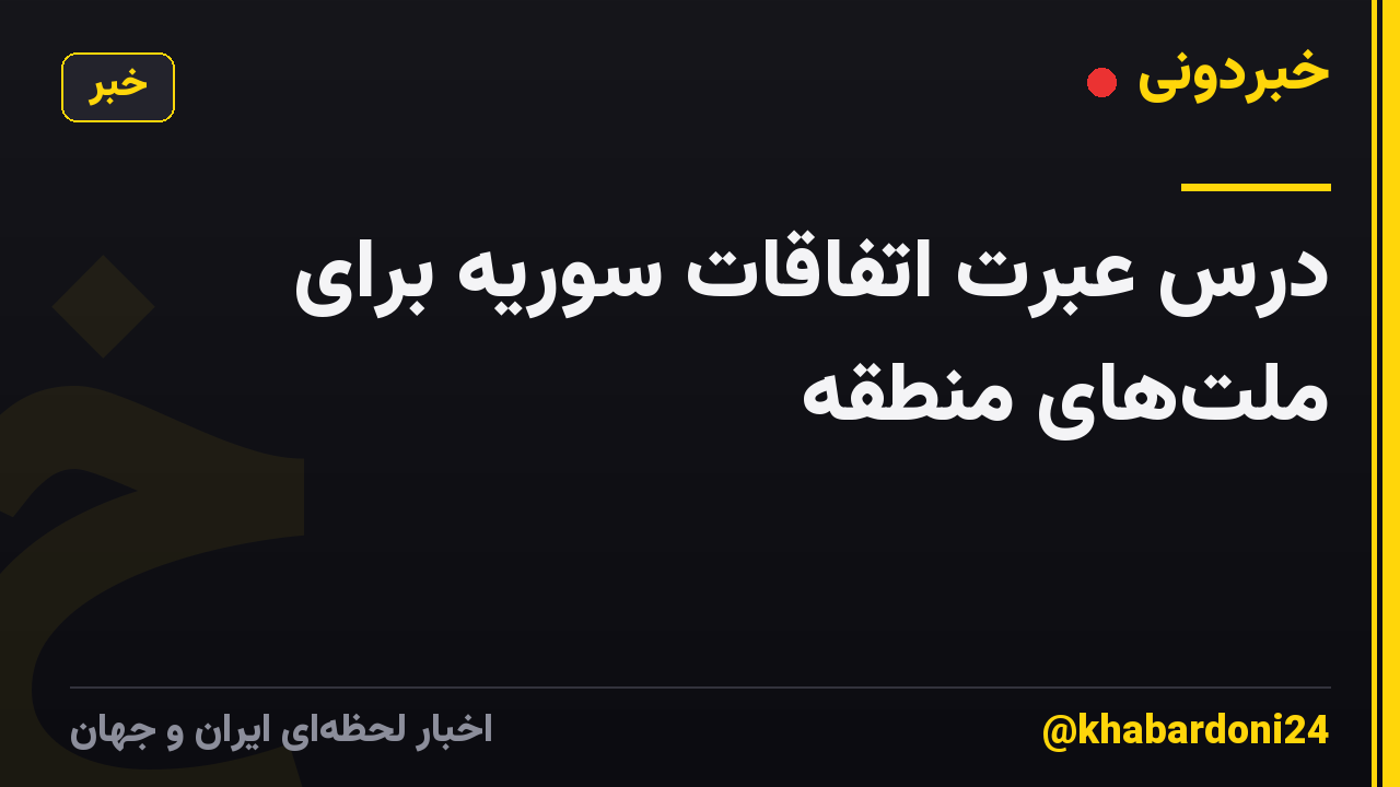 درس عبرت اتفاقات سوریه برای ملت‌های منطقه