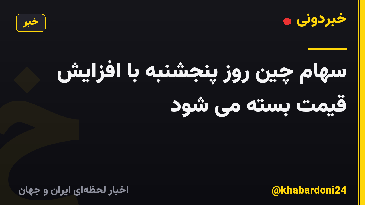 سهام چین روز پنجشنبه با افزایش قیمت بسته می شود
