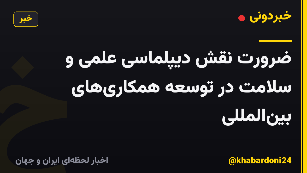 ضرورت نقش دیپلماسی علمی و سلامت در توسعه همکاریهای بینالمللی