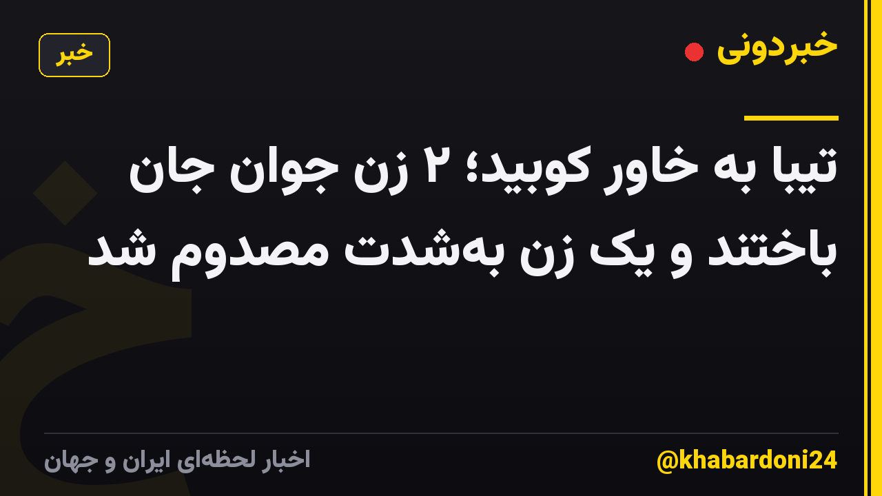 تیبا به خاور کوبید؛ ۲ زن جوان جان باختند و یک زن به‌شدت مصدوم شد
