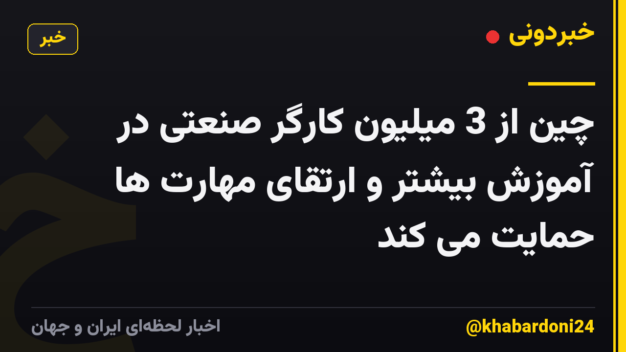 چین از 3 میلیون کارگر صنعتی در آموزش بیشتر و ارتقای مهارت ها حمایت می کند