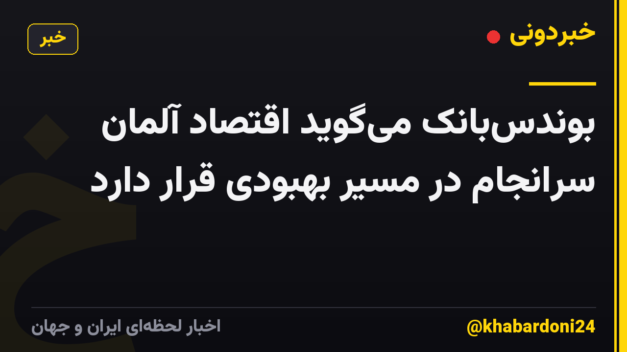 بوندسبانک میگوید اقتصاد آلمان سرانجام در مسیر بهبودی قرار دارد
