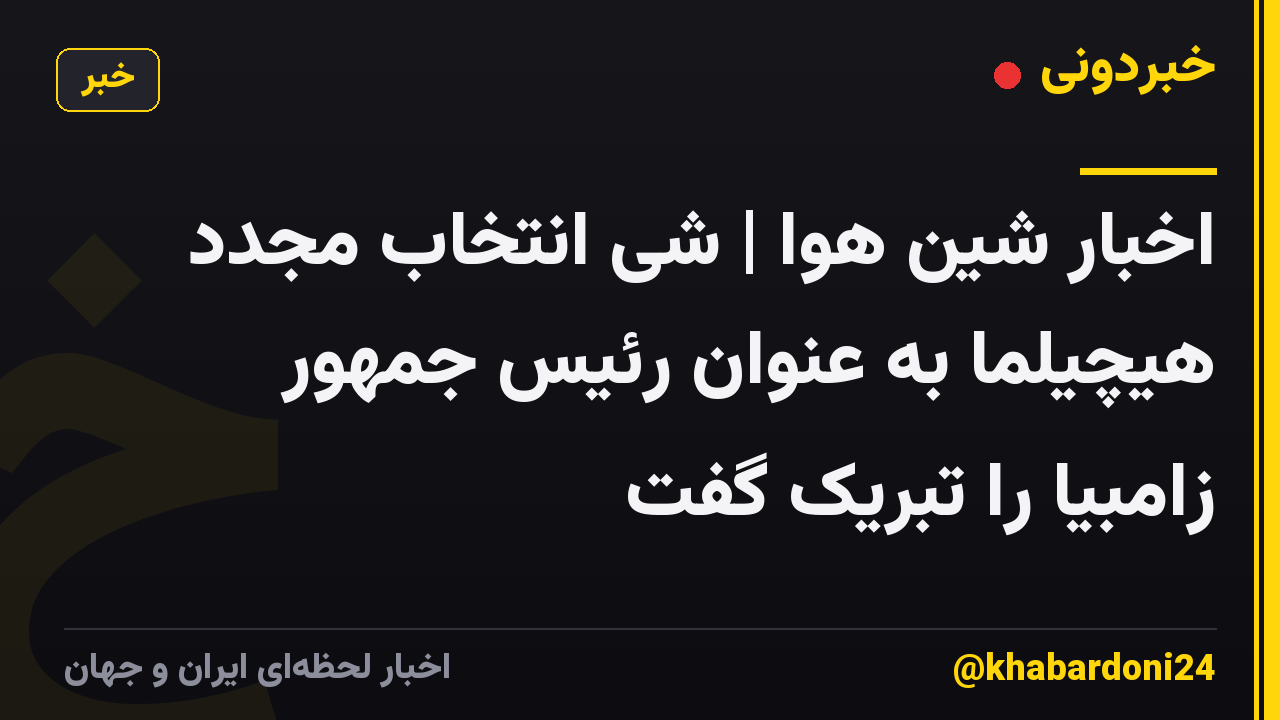اخبار شین هوا | شی انتخاب مجدد هیچیلما به عنوان رئیس جمهور زامبیا را تبریک گفت