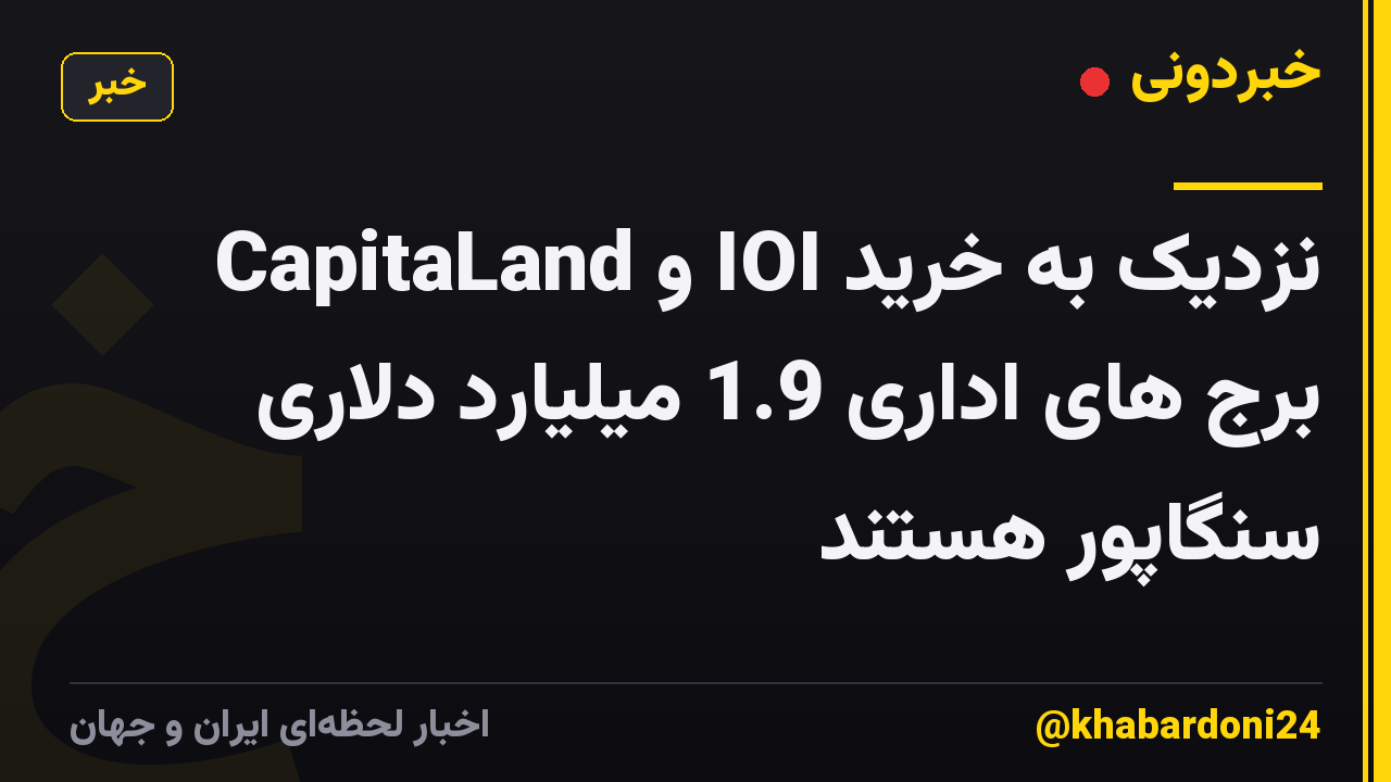 CapitaLand و IOI نزدیک به خرید برج های اداری 1.9 میلیارد دلاری سنگاپور هستند
