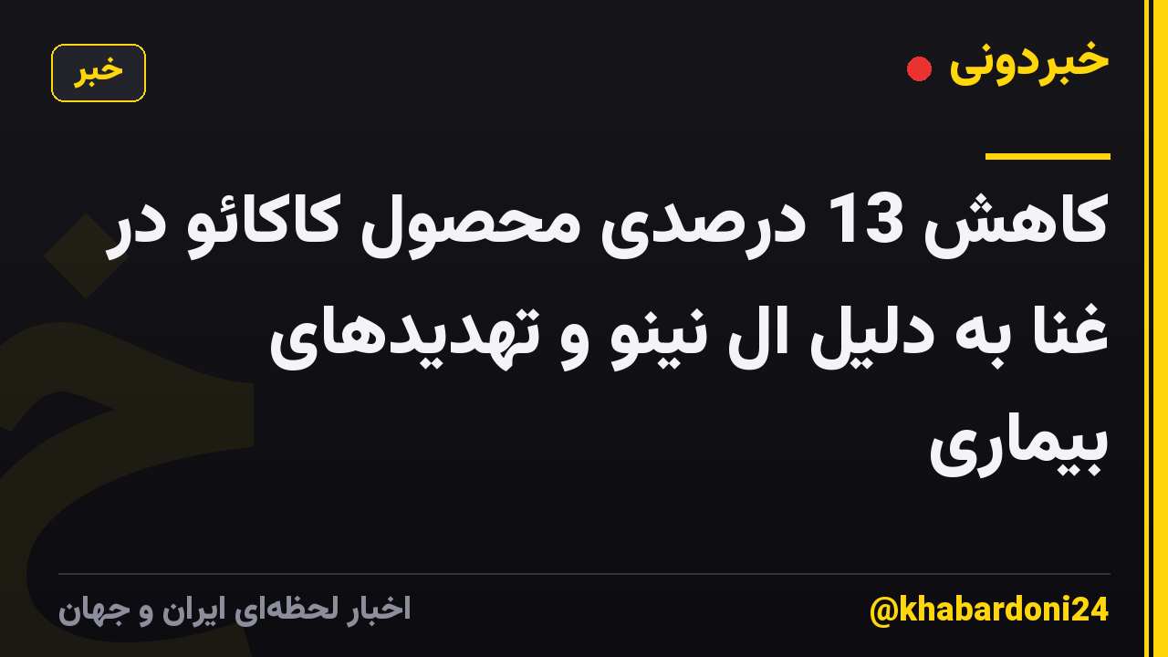 کاهش 13 درصدی محصول کاکائو در غنا به دلیل ال نینو و تهدیدهای بیماری
