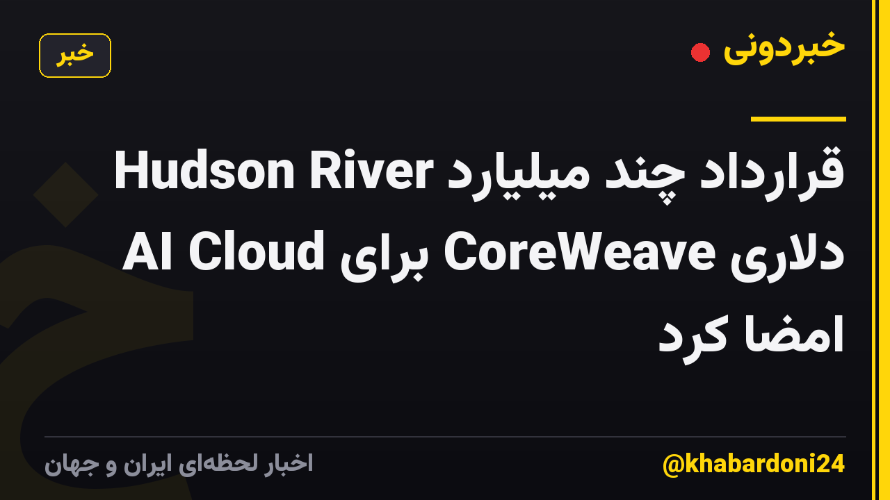 Hudson River قرارداد چند میلیارد دلاری CoreWeave برای AI Cloud امضا کرد