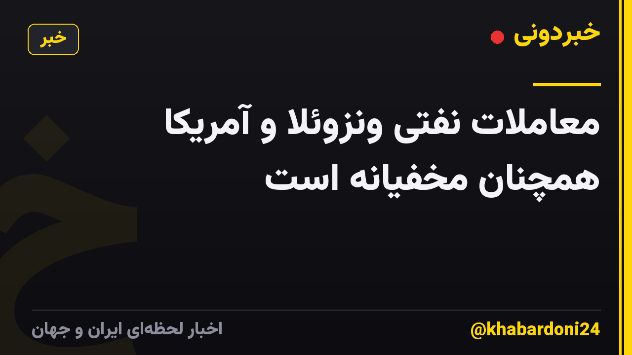 معاملات نفتی ونزوئلا و آمریکا همچنان مخفیانه است