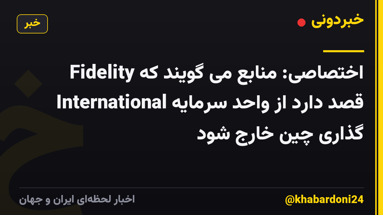 اختصاصی: منابع می گویند که Fidelity International قصد دارد از واحد سرمایه گذاری چین خارج شود