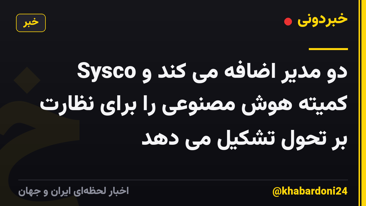 Sysco دو مدیر اضافه می کند و کمیته هوش مصنوعی را برای نظارت بر تحول تشکیل می دهد