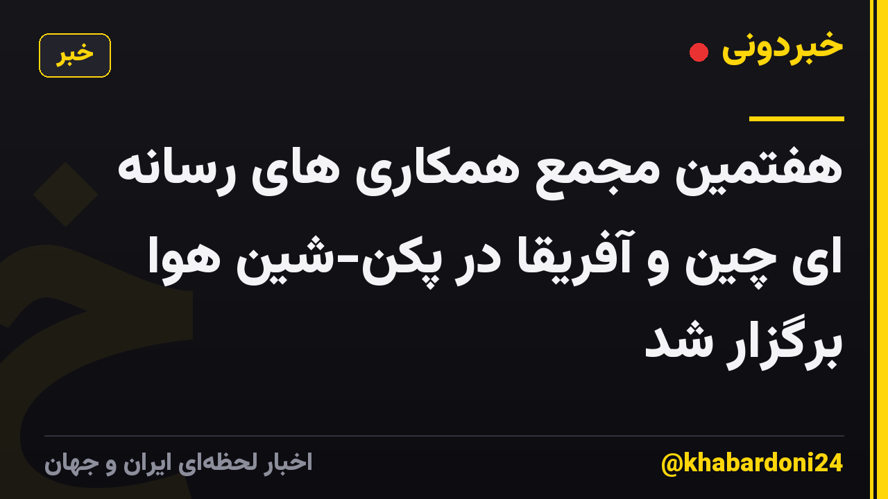 هفتمین مجمع همکاری های رسانه ای چین و آفریقا در پکن-شین هوا برگزار شد