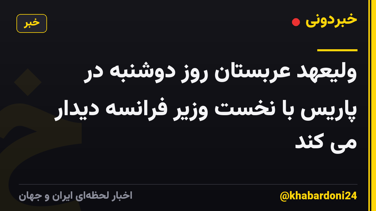 ولیعهد عربستان روز دوشنبه در پاریس با نخست وزیر فرانسه دیدار می کند