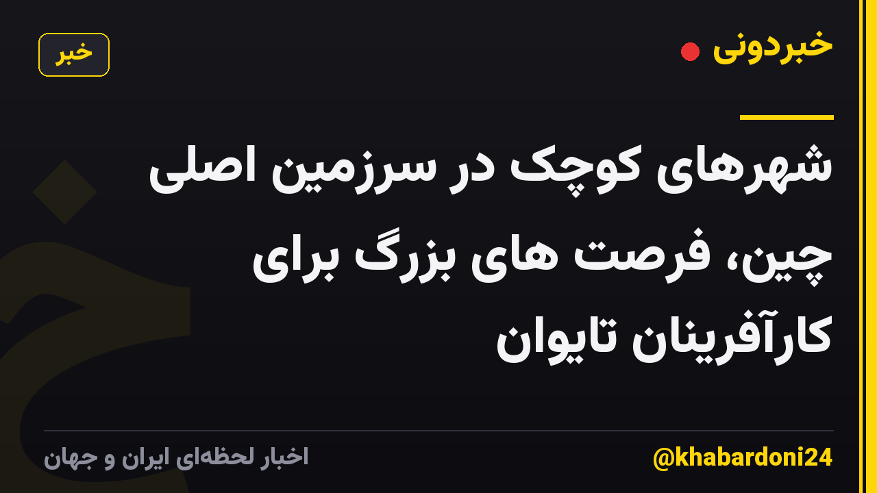 شهرهای کوچک در سرزمین اصلی چین، فرصت های بزرگ برای کارآفرینان تایوان