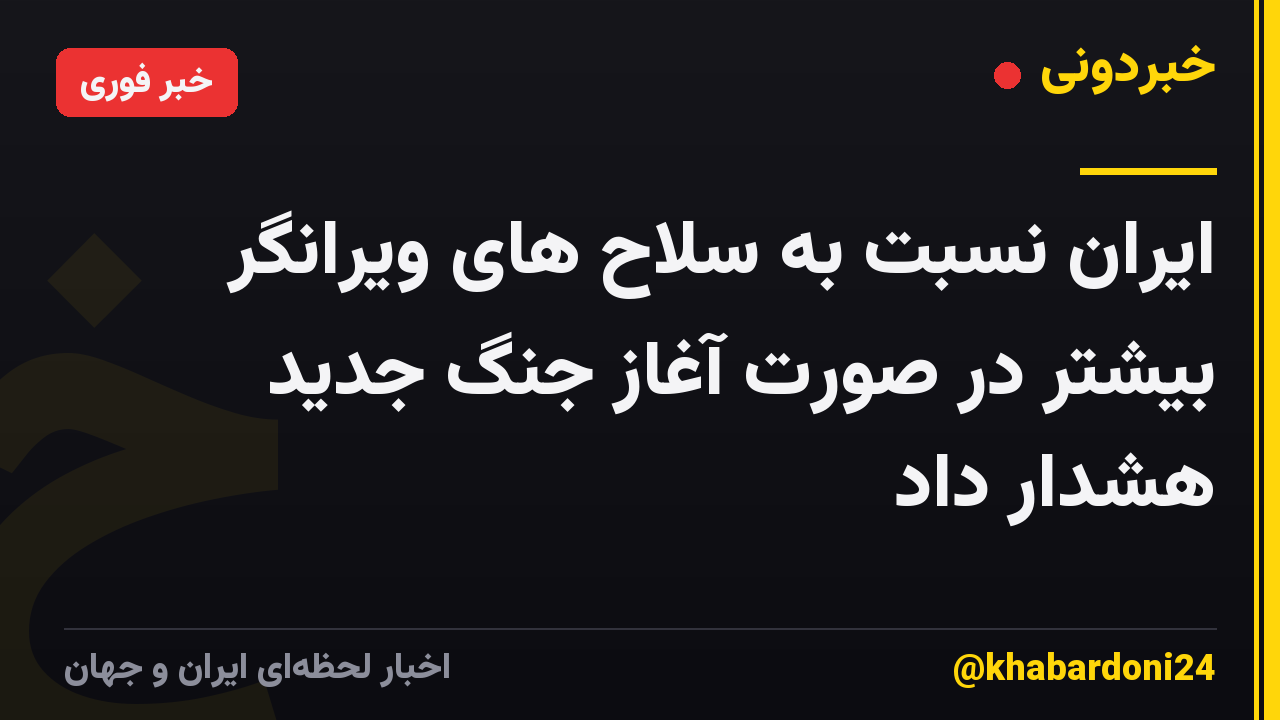 ایران نسبت به سلاح های ویرانگر بیشتر در صورت آغاز جنگ جدید هشدار داد