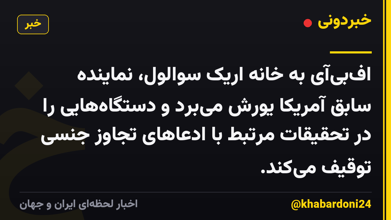 اف‌بی‌آی به خانه اریک سوالول، نماینده سابق آمریکا یورش می‌برد و دستگاه‌هایی را در تحقیقات مرتبط با ادعاهای تجاوز جنسی توقیف می‌کند.