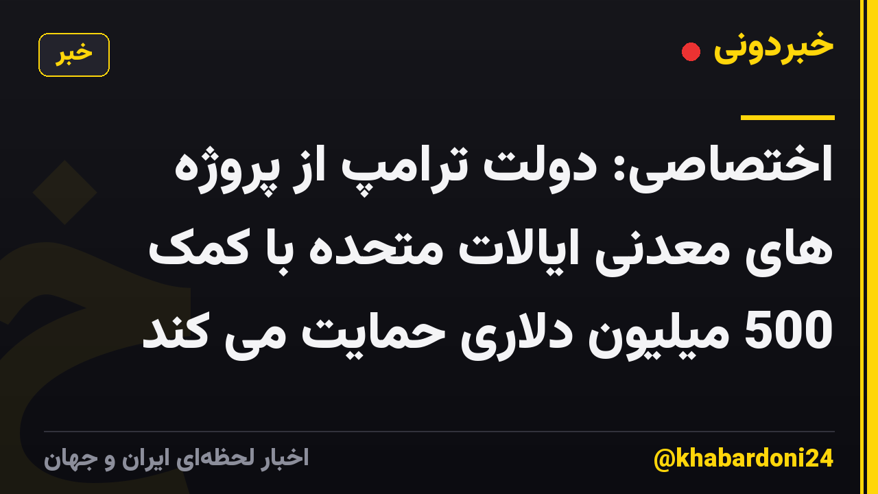 اختصاصی: دولت ترامپ از پروژه های معدنی ایالات متحده با کمک 500 میلیون دلاری حمایت می کند