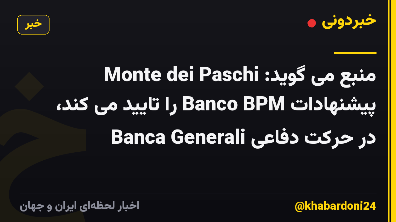 منبع می گوید: Monte dei Paschi پیشنهادات Banco BPM را تایید می کند، Banca Generali در حرکت دفاعی