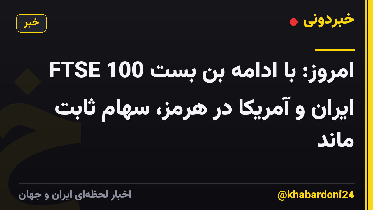 FTSE 100 امروز: با ادامه بن بست ایران و آمریکا در هرمز، سهام ثابت ماند
