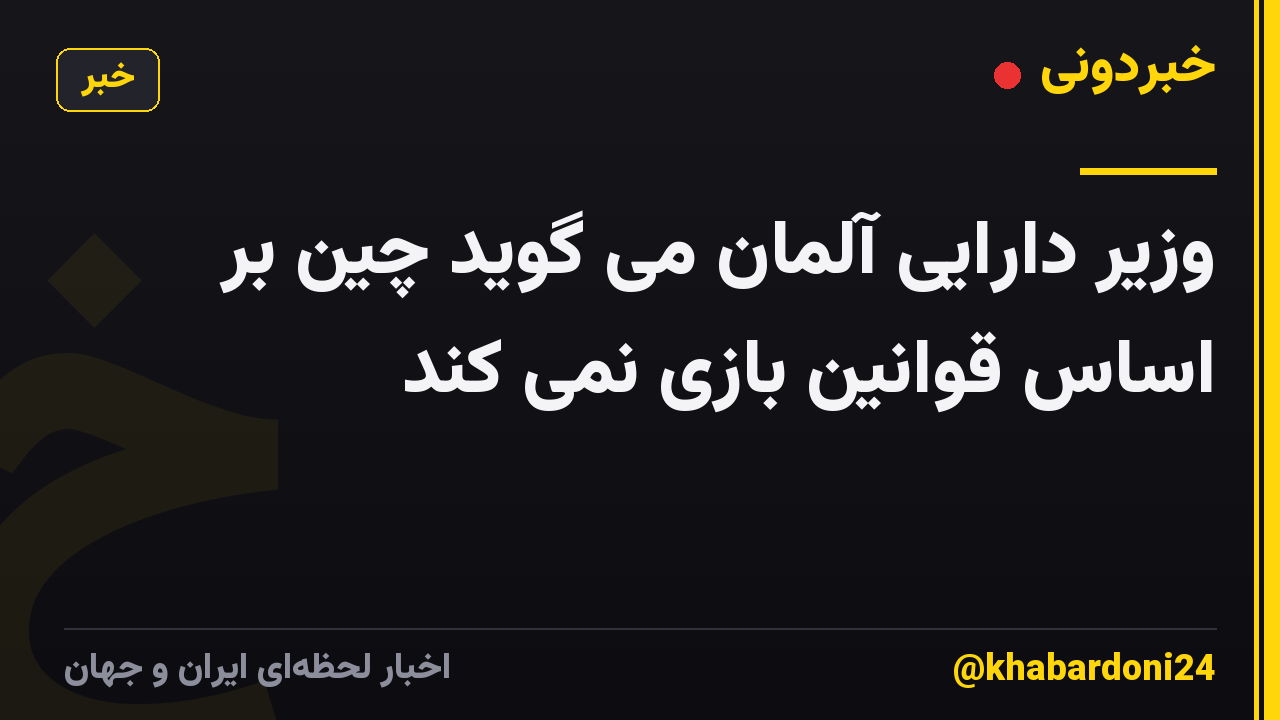 وزیر دارایی آلمان می گوید چین بر اساس قوانین بازی نمی کند