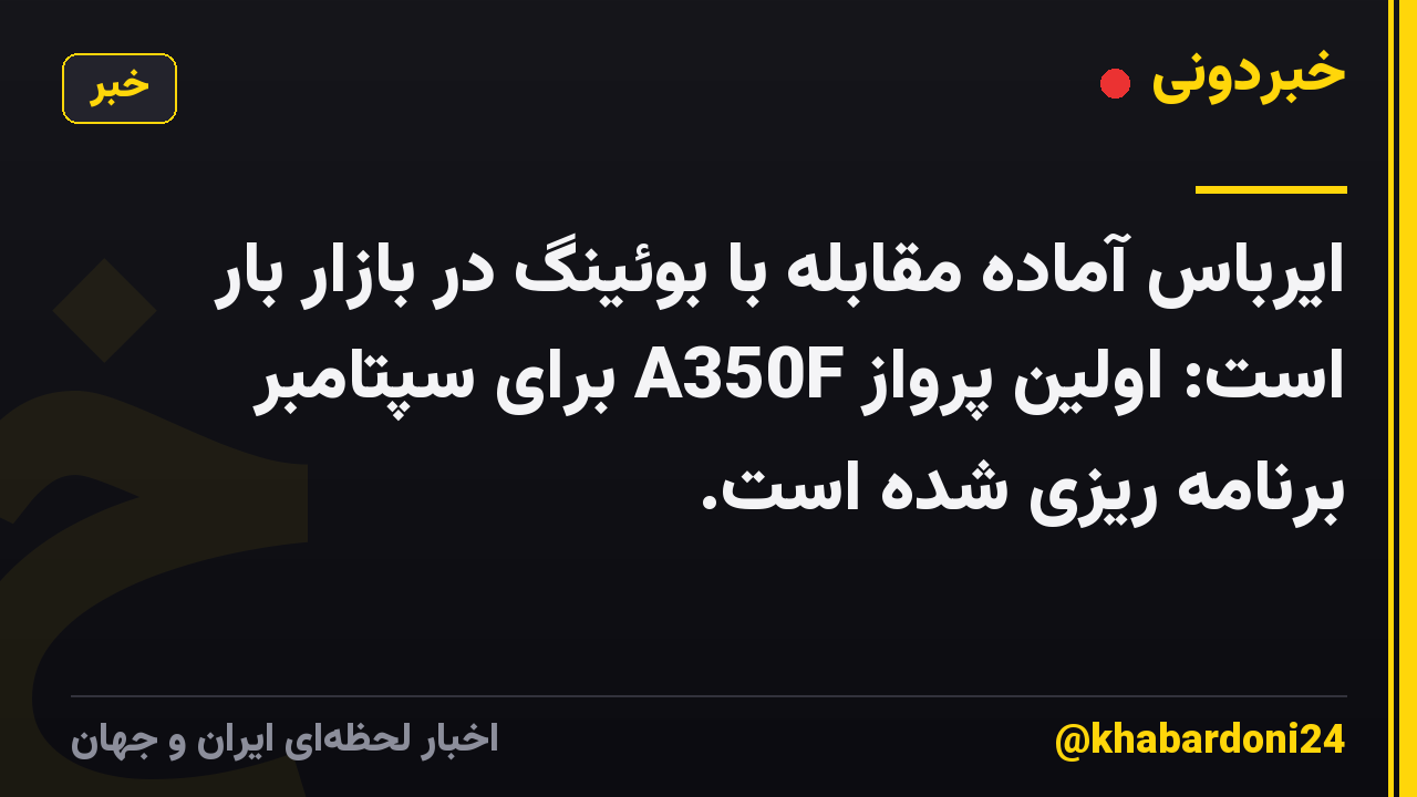 ایرباس آماده مقابله با بوئینگ در بازار بار است: اولین پرواز A350F برای سپتامبر برنامه ریزی شده است.
