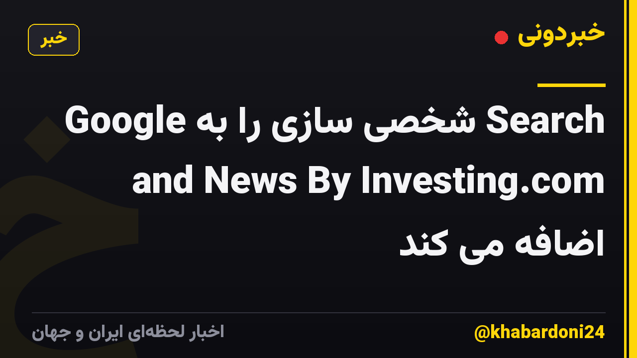 Google شخصی سازی را به Search and News By Investing.com اضافه می کند