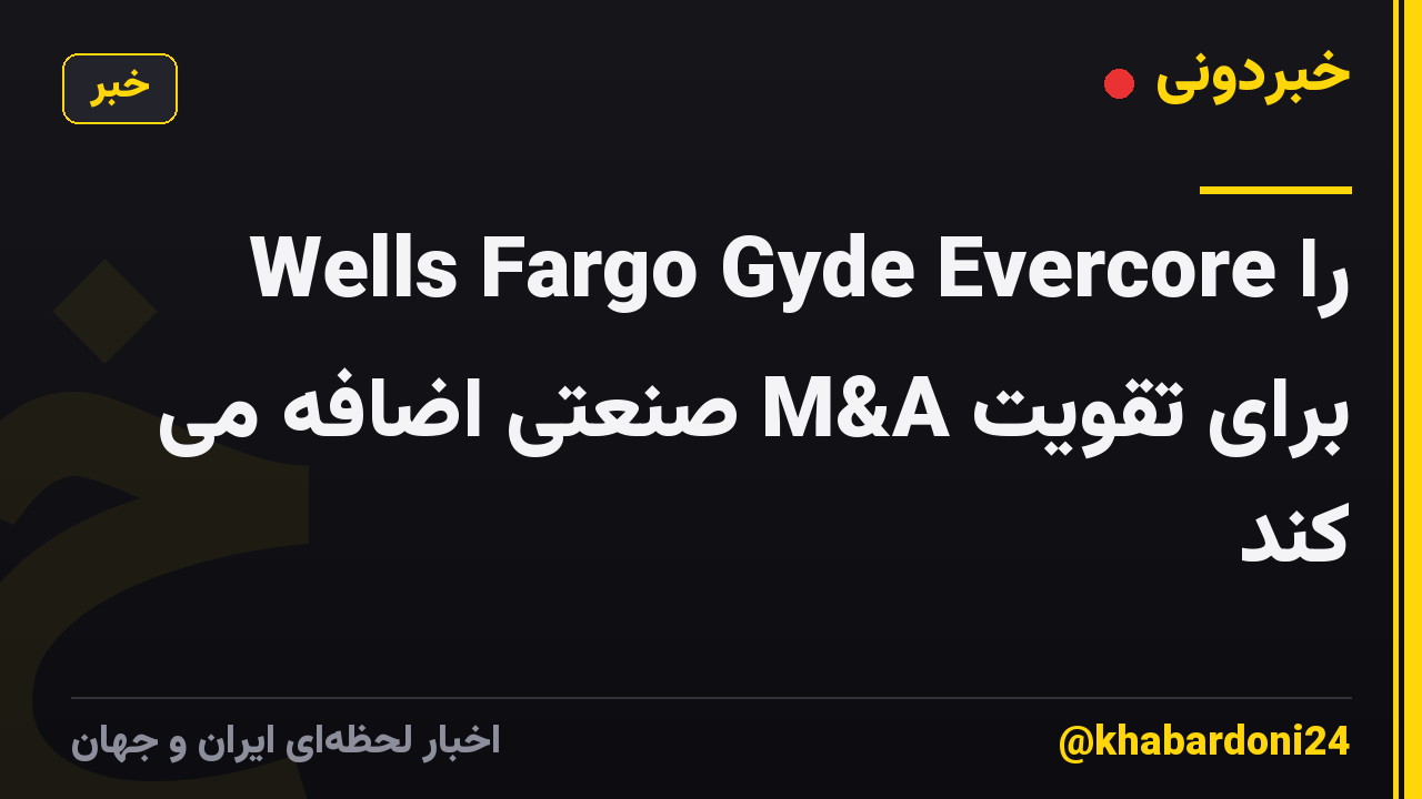 Wells Fargo Gyde Evercore را برای تقویت M&A صنعتی اضافه می کند