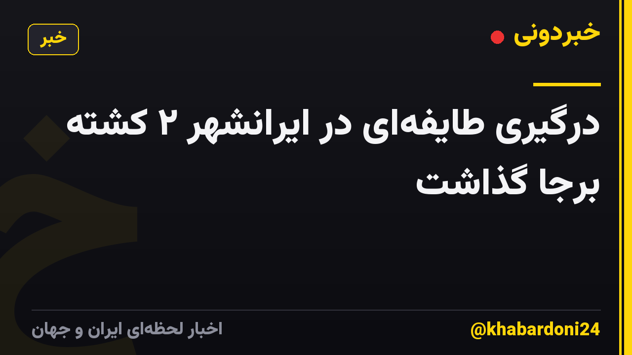 درگیری طایفهای در ایرانشهر ۲ کشته برجا گذاشت