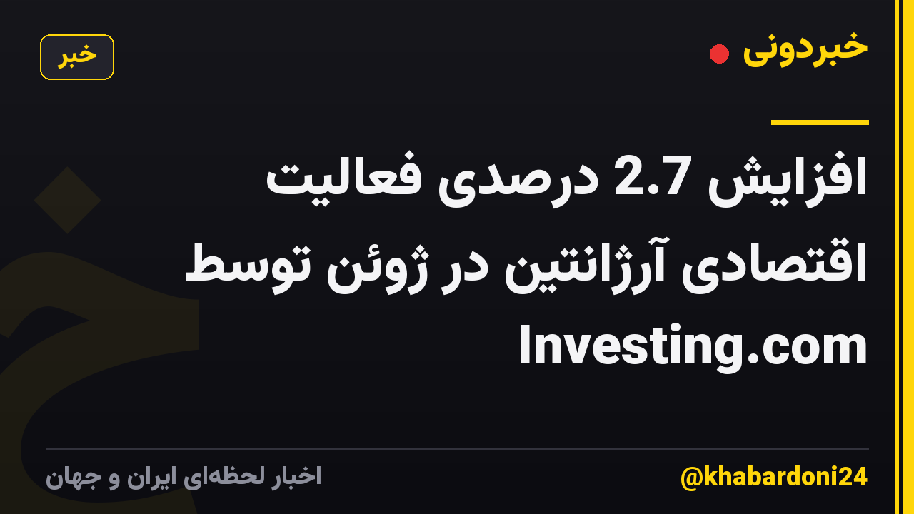 افزایش 2.7 درصدی فعالیت اقتصادی آرژانتین در ژوئن توسط Investing.com