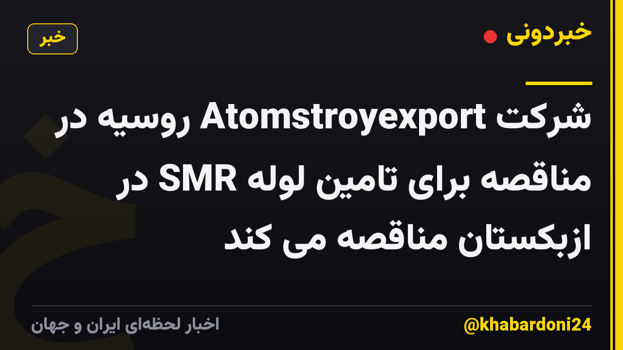 شرکت Atomstroyexport روسیه در مناقصه برای تامین لوله SMR در ازبکستان مناقصه می کند