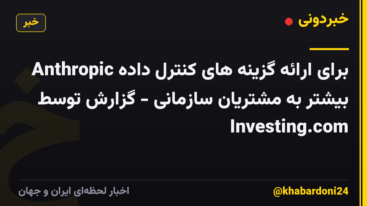 Anthropic برای ارائه گزینه های کنترل داده بیشتر به مشتریان سازمانی - گزارش توسط Investing.com