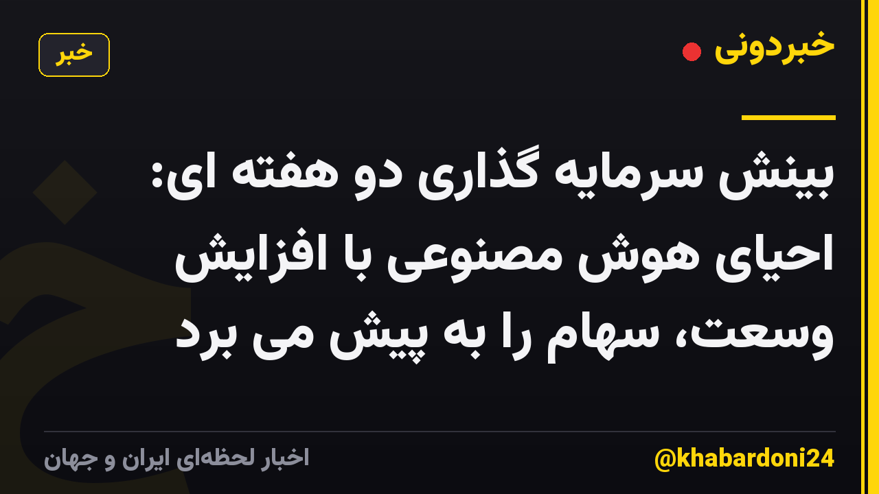 بینش سرمایه گذاری دو هفته ای: احیای هوش مصنوعی با افزایش وسعت، سهام را به پیش می برد