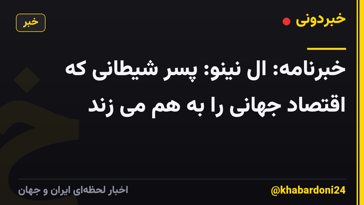 خبرنامه: ال نینو: پسر شیطانی که اقتصاد جهانی را به هم می زند